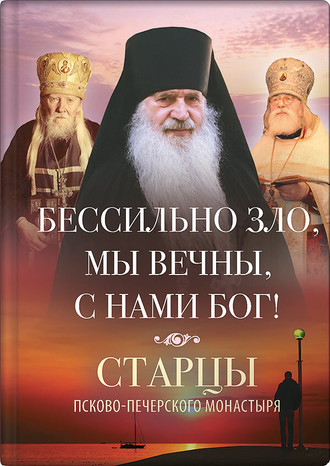 Обложка книги «Бессильно зло, мы вечны, с нами Бог! Старцы Псково-Печерского монастыря о борьбе с унынием»