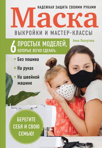 Анна Лоскутова. Маска. Надежная защита своими руками. Выкройки и мастер-классы