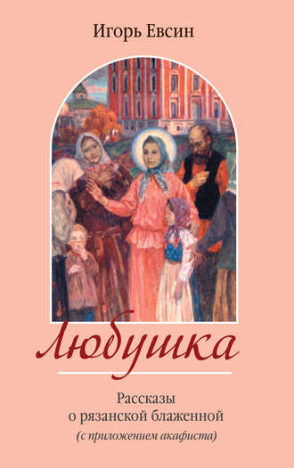 Обложка книги «Любушка. Рассказы о рязанской блаженной (с приложением акафиста)»