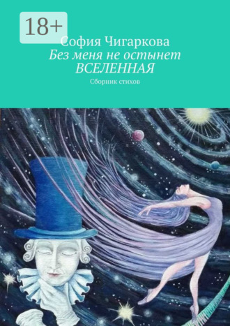 Обложка книги «Без меня не остынет ВСЕЛЕННАЯ. Сборник стихов»