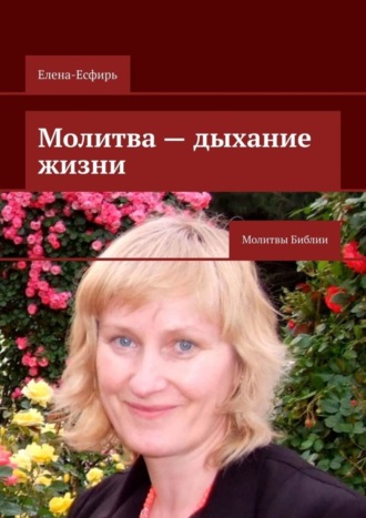 Елена-Есфирь. Молитва – дыхание жизни. Молитвы Библии