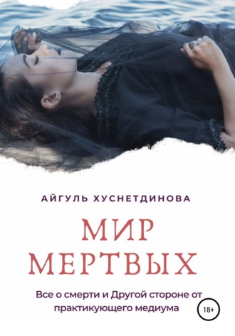 Айгуль Хуснетдинова. Мир мертвых. Все о смерти и Другой стороне от практикующего медиума