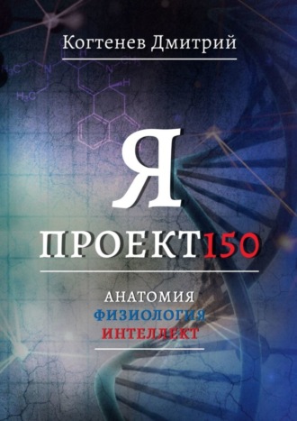 Дмитрий Когтенев. Я ПРОЕКТ150. Анатомия. Физиология. Интеллект