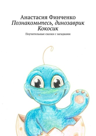 Обложка книги «Познакомьтесь, динозаврик Кокосик. Поучительные сказки с загадками»