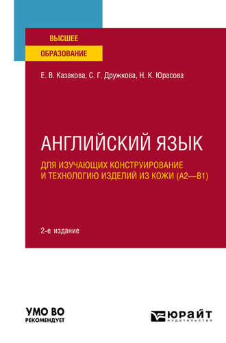 Е. В. Казакова. Английский язык для изучающих конструирование и технологию изделий из кожи (A2–B1) 2-е изд., пер. и доп. Учебное пособие для вузов