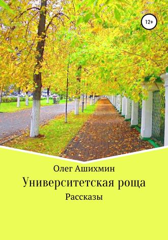 Олег Ашихмин. Университетская роща. Сборник рассказов