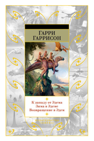 Гарри Гаррисон главный. К западу от Эдема. Зима в Эдеме. Возвращение в Эдем