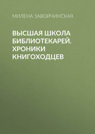 Милена Завойчинская. Высшая школа библиотекарей. Хроники книгоходцев