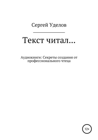 Сергей Владимирович Уделов. Текст читал… Аудиокниги: секреты создания от профессионального чтеца