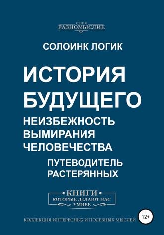 Солоинк Логик. История будущего. Неизбежность вымирания человечества