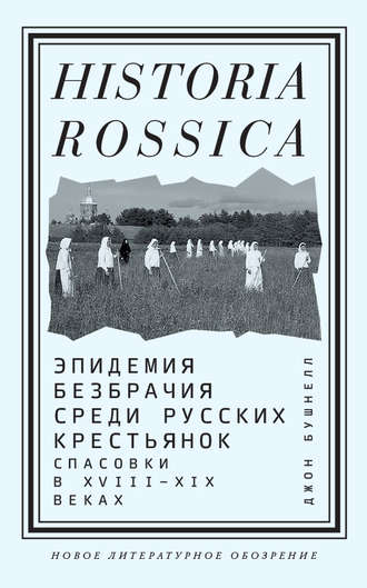 Джон Бушнелл. Эпидемия безбрачия среди русских крестьянок. Спасовки в XVIII–XIX веках