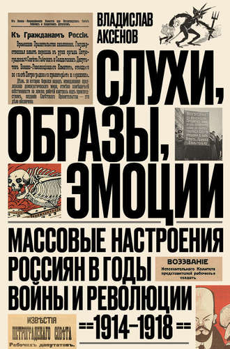 Владислав Аксенов. Слухи, образы, эмоции. Массовые настроения россиян в годы войны и революции (1914–1918)