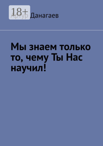 Обложка книги «Мы знаем только то, чему ты нас научил!»