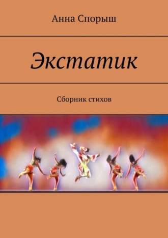 Анна Спорыш. Экстатик. Сборник стихов