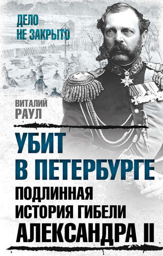 Виталий Раул. Убит в Петербурге. Подлинная история гибели Александра II