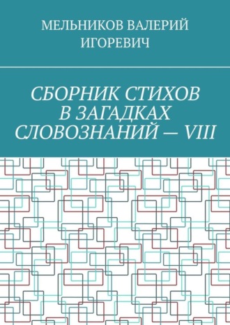 Обложка книги «СБОРНИК СТИХОВ В ЗАГАДКАХ СЛОВОЗНАНИЙ – VIII»