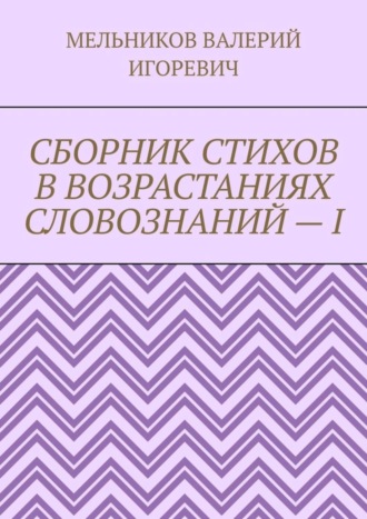 Обложка книги «СБОРНИК СТИХОВ В ВОЗРАСТАНИЯХ СЛОВОЗНАНИЙ – I»