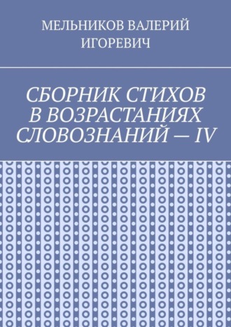 Обложка книги «СБОРНИК СТИХОВ В ВОЗРАСТАНИЯХ СЛОВОЗНАНИЙ – IV»