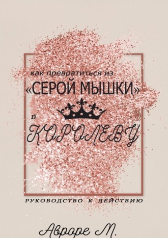 Обложка книги «Как превратиться из «серой мышки» в Королеву. Руководство к действию»