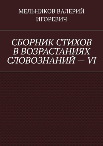 Обложка книги «СБОРНИК СТИХОВ В ВОЗРАСТАНИЯХ СЛОВОЗНАНИЙ – VI»