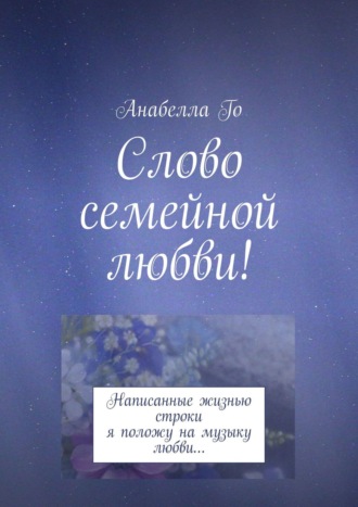 Анабелла Го. Слово семейной любви! Написанные жизнью строки я положу на музыку любви…