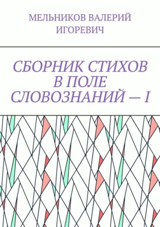 Валерий Игоревич Мельников. СБОРНИК СТИХОВ В ПОЛЕ СЛОВОЗНАНИЙ – I