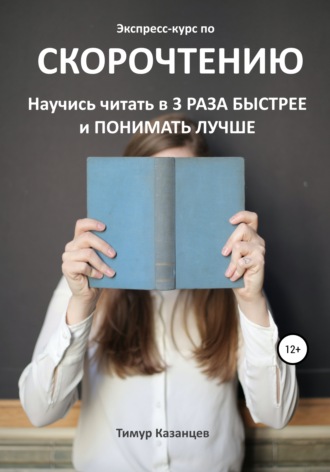 Тимур Казанцев. Экспресс-курс по Скорочтению. Научись читать в 3 раза быстрее и понимать лучше