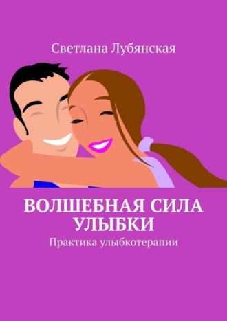 Светлана Лубянская. Волшебная сила улыбки. Практика улыбкотерапии