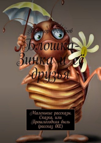 Обложка книги «Блошка-Зинка и её друзья. Маленькие рассказы. Сказка, или Прошлогодняя быль (рассказ 002)»