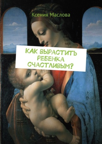Обложка книги «Как вырастить ребенка счастливым? Ты узнаешь»