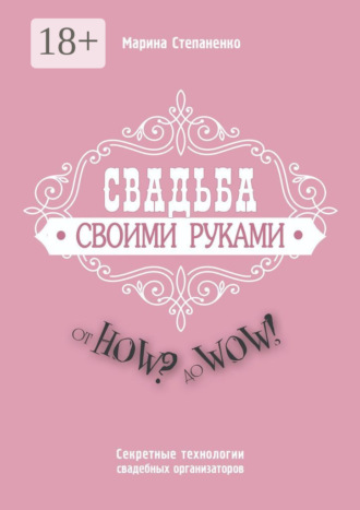 Обложка книги «Свадьба своими руками. От How? до Wow! Секретные технологии свадебных организаторов»