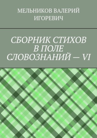 Валерий Игоревич Мельников. СБОРНИК СТИХОВ В ПОЛЕ СЛОВОЗНАНИЙ – VI