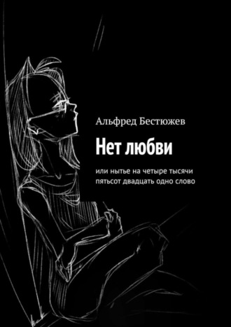 Альфред Маркович Бестюжев. Нет любви. Или нытье на четыре тысячи пятьсот двадцать одно слово