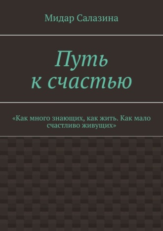 Мидар Салазина. Путь к счастью. «Как много знающих, как жить. Как мало счастливо живущих»