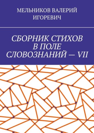 Валерий Игоревич Мельников. СБОРНИК СТИХОВ В ПОЛЕ СЛОВОЗНАНИЙ – VII