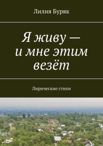 Лилия Буряк. Я живу – и мне этим везёт. Лирические стихи