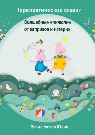 Обложка книги «Терапевтические сказки. Волшебные «пилюли» от капризов и истерик. Детская психология в сказках»