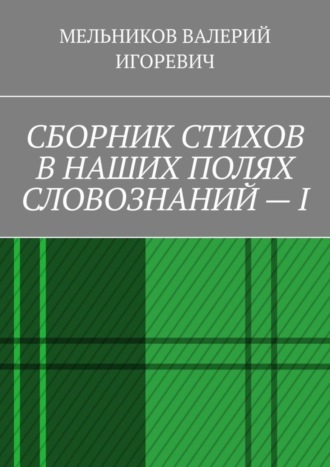 Обложка книги «СБОРНИК СТИХОВ В НАШИХ ПОЛЯХ СЛОВОЗНАНИЙ – I»