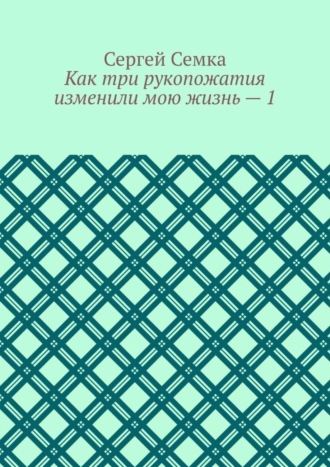 Сергей Владимирович Семка. Как три рукопожатия изменили мою жизнь – 1