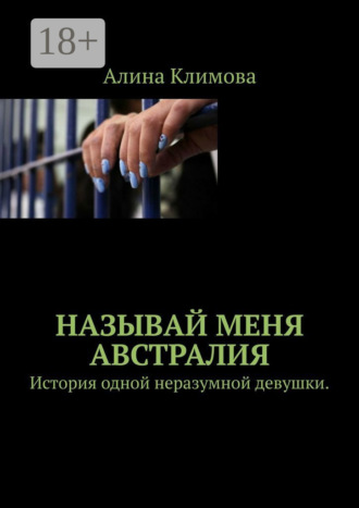 Обложка книги «Называй меня Австралия. История одной неразумной девушки.»