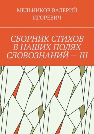 Обложка книги «СБОРНИК СТИХОВ В НАШИХ ПОЛЯХ СЛОВОЗНАНИЙ – III»