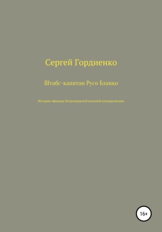 Сергей Гордиенко. Штабс-капитан Русо Бланко. История офицера Петроградской военной контрразведки