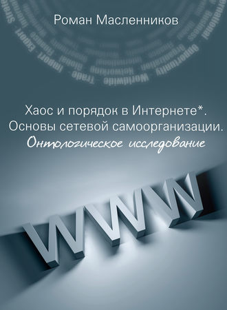 Роман Масленников. Хаос и порядок в Интернете. Основы сетевой самоорганизации. Онтологическое исследование