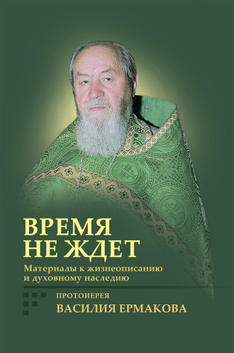 Обложка книги «Время не ждет. Материалы к жизнеописанию и духовному наследию протоиерея Василия Ермакова»