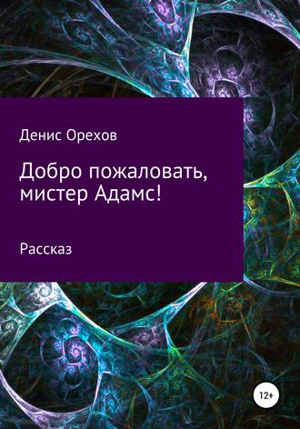 Денис Орехов. Добро пожаловать, мистер Адамс!