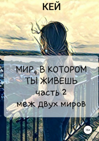 Обложка книги «Мир, в котором ты живешь. Часть 2. Меж двух миров»
