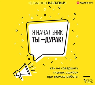 Обложка книги «Я начальник, ты – дурак. Как не совершать глупых ошибок при поиске работы»