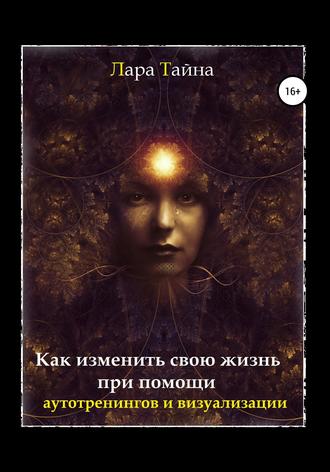 Обложка книги «Как изменить свою жизнь при помощи аутотренингов и визуализации»