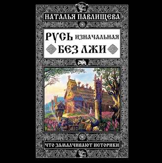 Обложка книги «Русь изначальная без лжи. Что замалчивают историки»