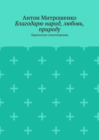 Обложка книги «Благодарю народ, любовь, природу. Лирические стихотворения»
